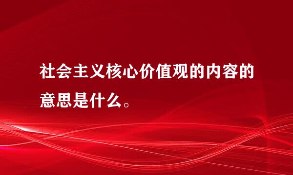 社会主义核心价值观的内容的意思是什么。