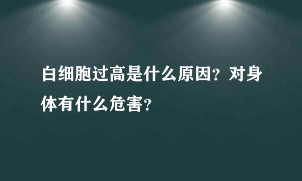 白细胞过高是什么原因？对身体有什么危害？