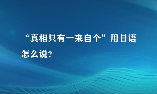 “真相只有一来自个”用日语怎么说？