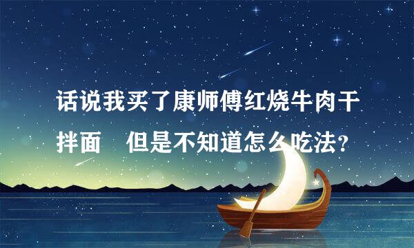 话说我买了康师傅红烧牛肉干拌面 但是不知道怎么吃法？