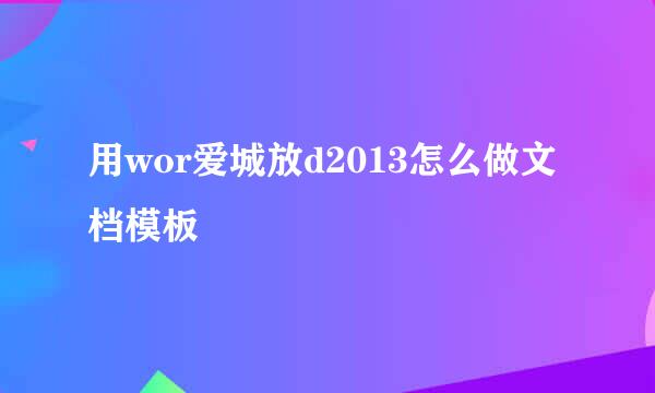 用wor爱城放d2013怎么做文档模板