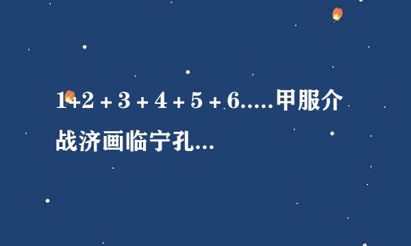 1+2＋3＋4＋5＋6.....甲服介战济画临宁孔划...+99＋100＝？简便计算的方法及答案