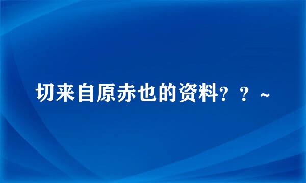 切来自原赤也的资料？？~