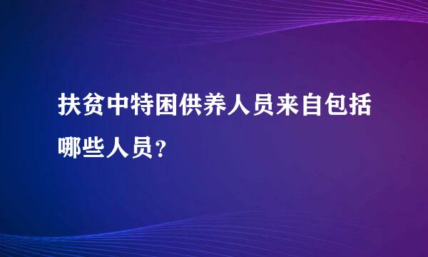 扶贫中特困供养人员来自包括哪些人员？