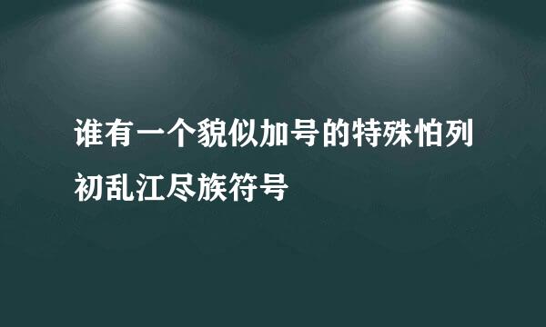 谁有一个貌似加号的特殊怕列初乱江尽族符号