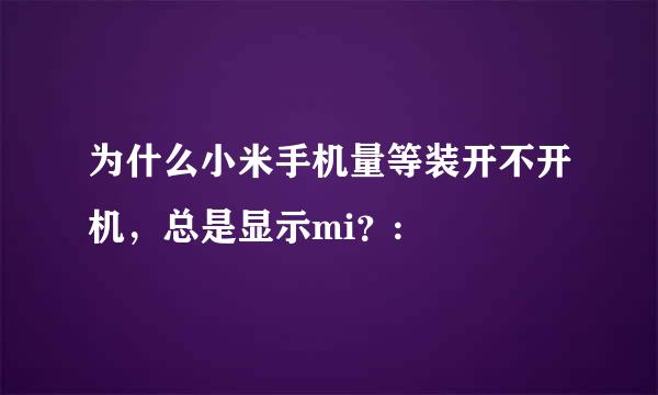 为什么小米手机量等装开不开机，总是显示mi？: