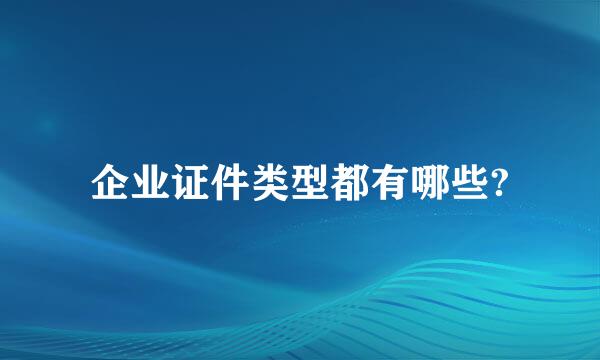 企业证件类型都有哪些?