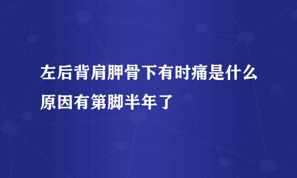 左后背肩胛骨下有时痛是什么原因有第脚半年了