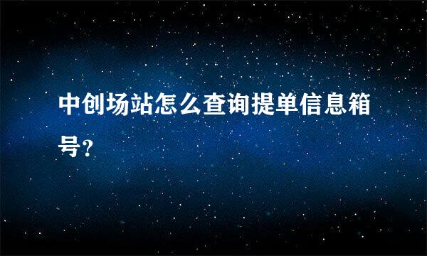 中创场站怎么查询提单信息箱号？