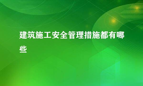 建筑施工安全管理措施都有哪些