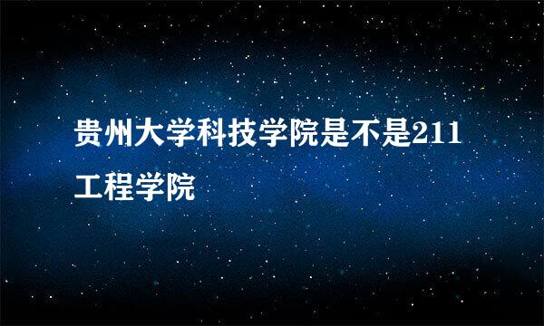 贵州大学科技学院是不是211工程学院