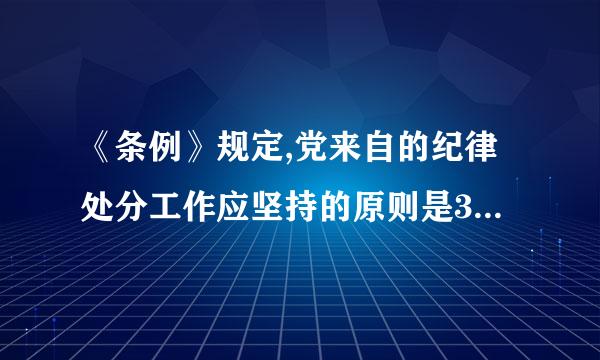 《条例》规定,党来自的纪律处分工作应坚持的原则是360问答什么?