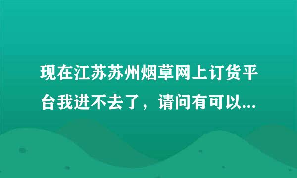 现在江苏苏州烟草网上订货平台我进不去了，请问有可以进去的朋友吗