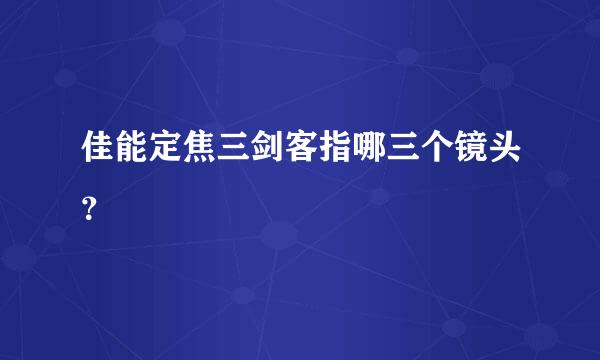 佳能定焦三剑客指哪三个镜头？