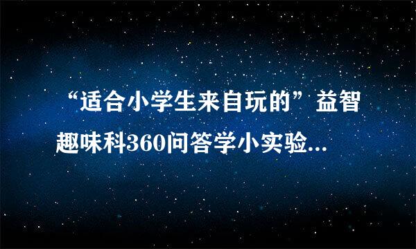 “适合小学生来自玩的”益智趣味科360问答学小实验有哪些？