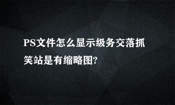 PS文件怎么显示级务交落抓笑站是有缩略图?