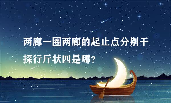 两廊一圈两廊的起止点分别干探行斤状四是哪？