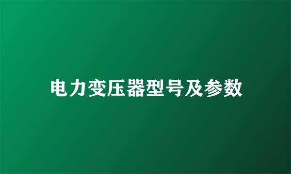 电力变压器型号及参数