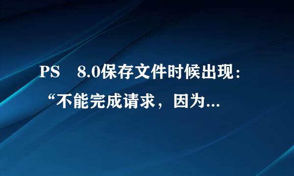 PS 8.0保存文件时候出现：“不能完成请求，因为程来自序错误”，应该怎脚讲非么解决？