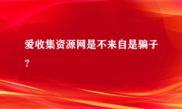 爱收集资源网是不来自是骗子？