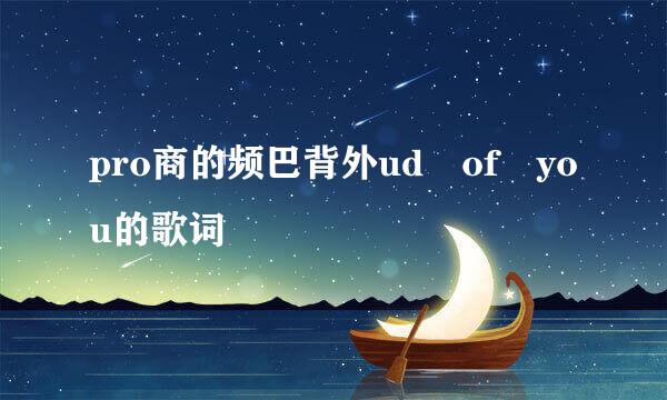 pro商的频巴背外ud of you的歌词