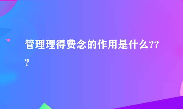 管理理得费念的作用是什么???