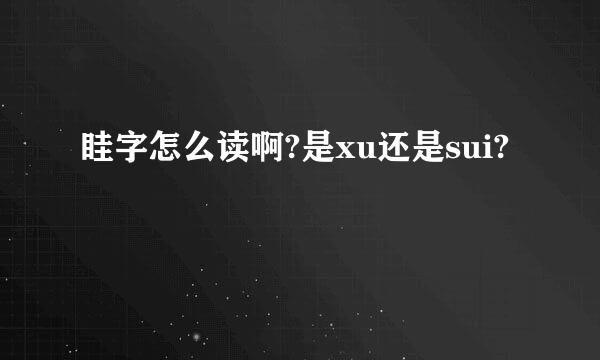 眭字怎么读啊?是xu还是sui?