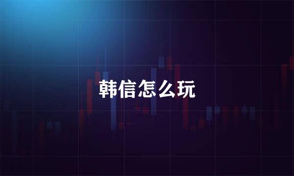 韩信怎么玩