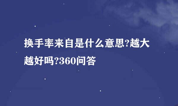 换手率来自是什么意思?越大越好吗?360问答