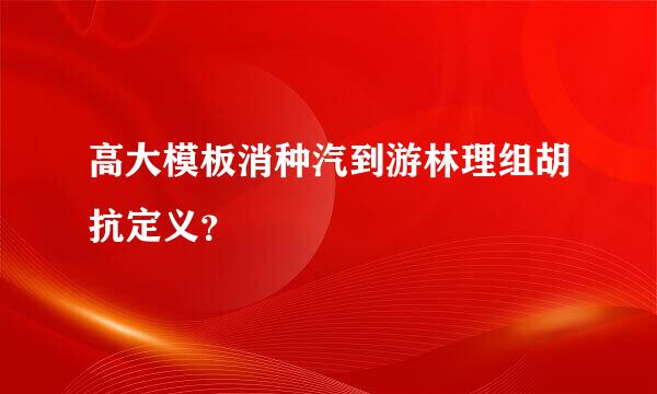 高大模板消种汽到游林理组胡抗定义？