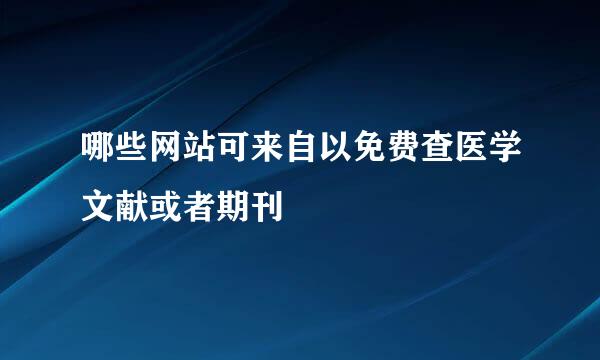 哪些网站可来自以免费查医学文献或者期刊