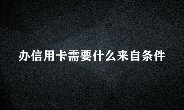 办信用卡需要什么来自条件