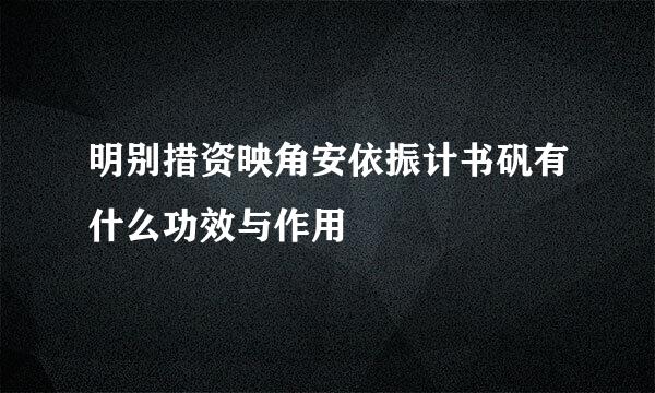 明别措资映角安依振计书矾有什么功效与作用