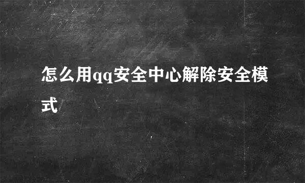 怎么用qq安全中心解除安全模式