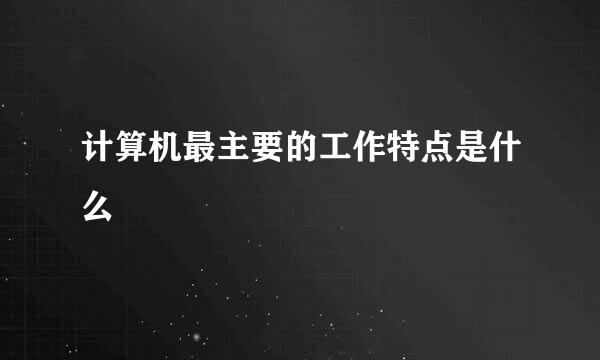 计算机最主要的工作特点是什么