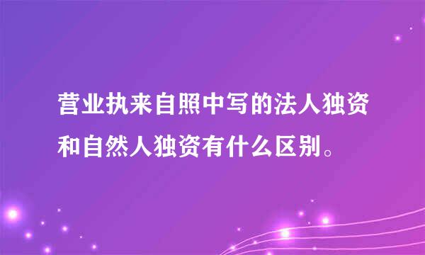 营业执来自照中写的法人独资和自然人独资有什么区别。