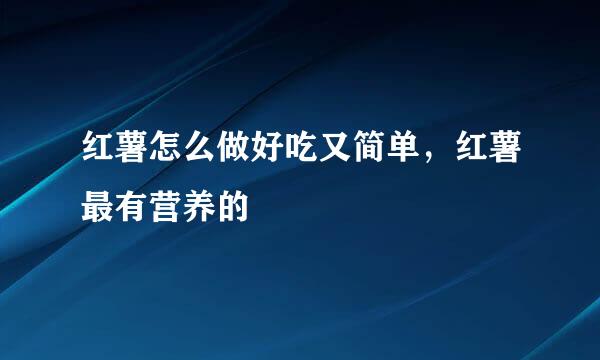 红薯怎么做好吃又简单，红薯最有营养的