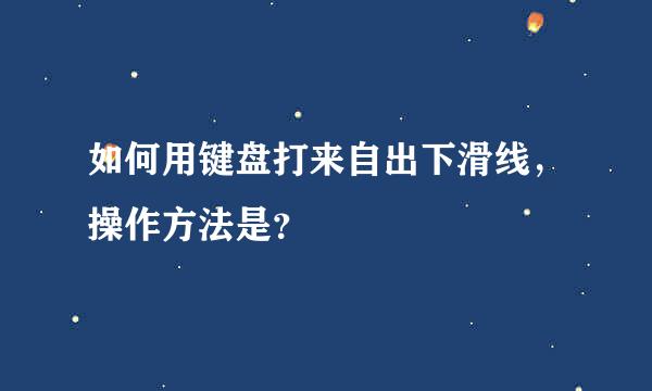 如何用键盘打来自出下滑线，操作方法是？