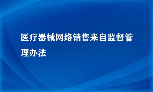 医疗器械网络销售来自监督管理办法