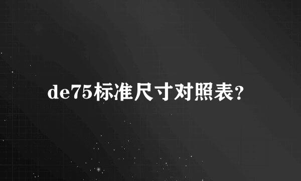 de75标准尺寸对照表？