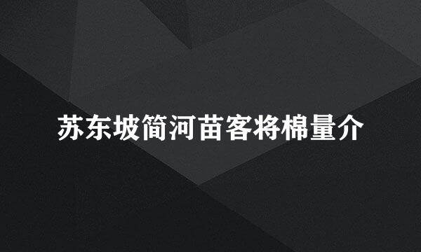 苏东坡简河苗客将棉量介