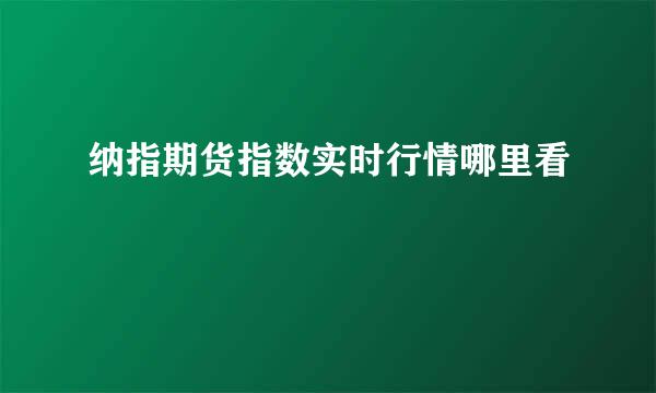 纳指期货指数实时行情哪里看