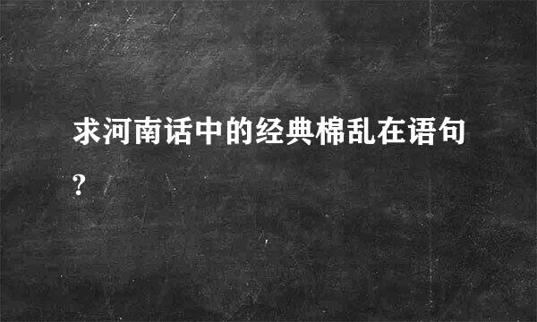 求河南话中的经典棉乱在语句?