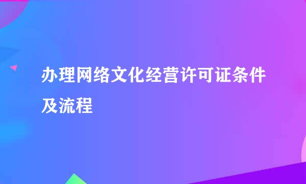 办理网络文化经营许可证条件及流程