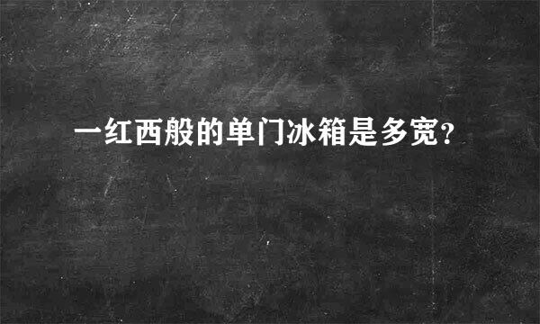 一红西般的单门冰箱是多宽？