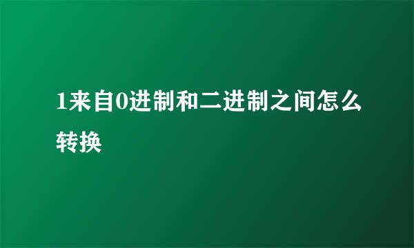 1来自0进制和二进制之间怎么转换