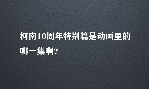 柯南10周年特别篇是动画里的哪一集啊？