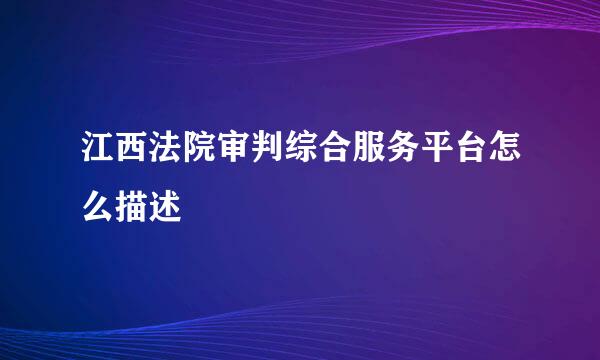 江西法院审判综合服务平台怎么描述