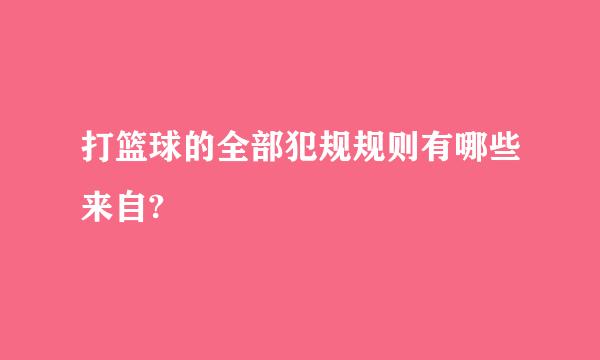 打篮球的全部犯规规则有哪些来自?