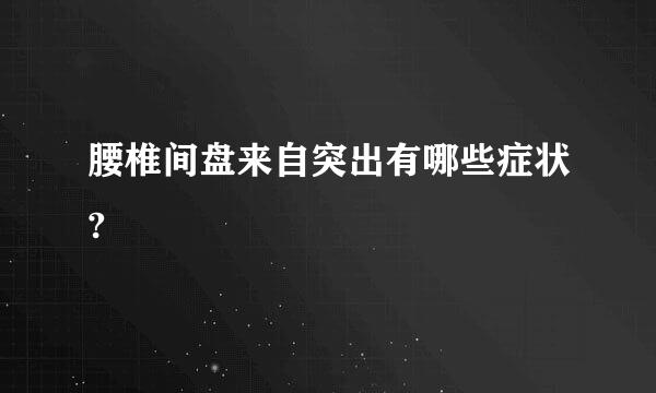 腰椎间盘来自突出有哪些症状?